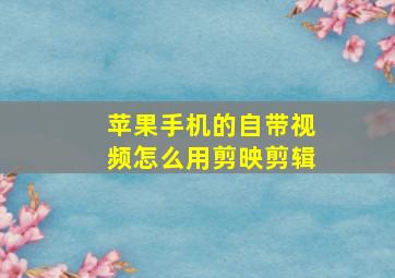 苹果手机的自带视频怎么用剪映剪辑