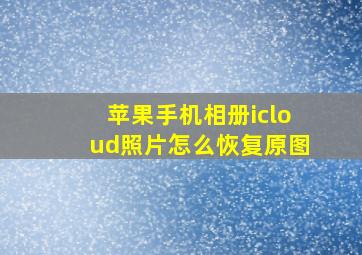 苹果手机相册icloud照片怎么恢复原图