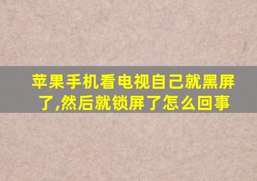 苹果手机看电视自己就黑屏了,然后就锁屏了怎么回事