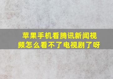 苹果手机看腾讯新闻视频怎么看不了电视剧了呀