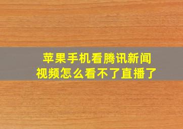 苹果手机看腾讯新闻视频怎么看不了直播了