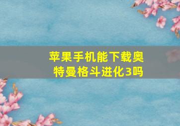 苹果手机能下载奥特曼格斗进化3吗