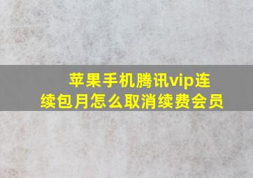 苹果手机腾讯vip连续包月怎么取消续费会员