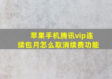 苹果手机腾讯vip连续包月怎么取消续费功能