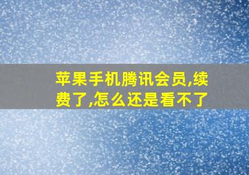 苹果手机腾讯会员,续费了,怎么还是看不了