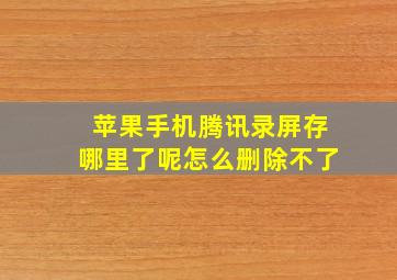 苹果手机腾讯录屏存哪里了呢怎么删除不了