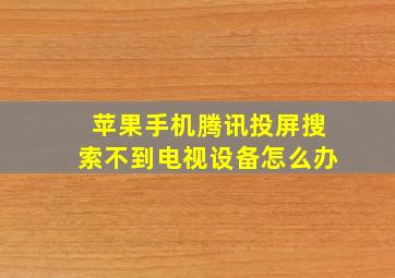 苹果手机腾讯投屏搜索不到电视设备怎么办