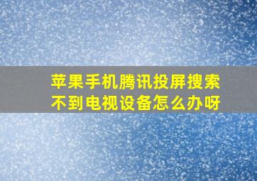 苹果手机腾讯投屏搜索不到电视设备怎么办呀