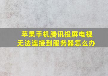 苹果手机腾讯投屏电视无法连接到服务器怎么办