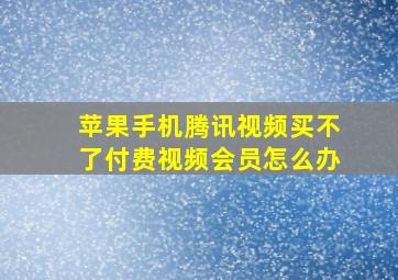 苹果手机腾讯视频买不了付费视频会员怎么办