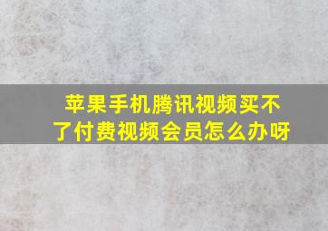 苹果手机腾讯视频买不了付费视频会员怎么办呀