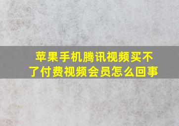 苹果手机腾讯视频买不了付费视频会员怎么回事