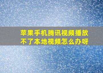 苹果手机腾讯视频播放不了本地视频怎么办呀