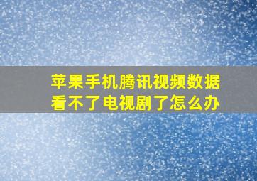 苹果手机腾讯视频数据看不了电视剧了怎么办