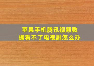 苹果手机腾讯视频数据看不了电视剧怎么办