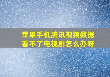 苹果手机腾讯视频数据看不了电视剧怎么办呀