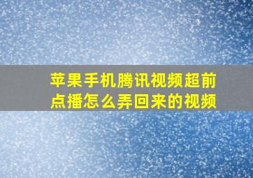 苹果手机腾讯视频超前点播怎么弄回来的视频