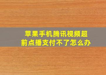 苹果手机腾讯视频超前点播支付不了怎么办