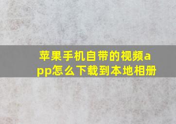 苹果手机自带的视频app怎么下载到本地相册