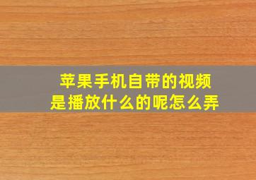 苹果手机自带的视频是播放什么的呢怎么弄