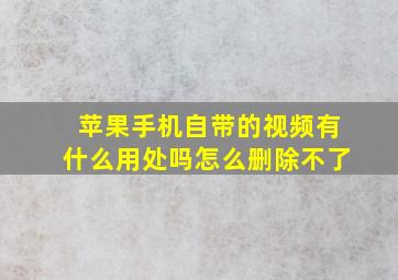 苹果手机自带的视频有什么用处吗怎么删除不了