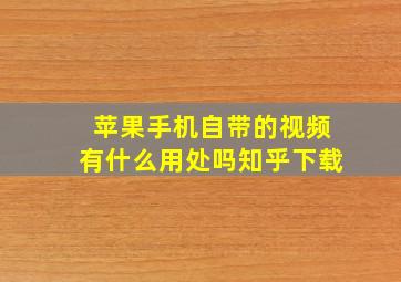 苹果手机自带的视频有什么用处吗知乎下载