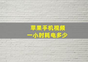 苹果手机视频一小时耗电多少