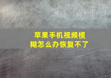 苹果手机视频模糊怎么办恢复不了