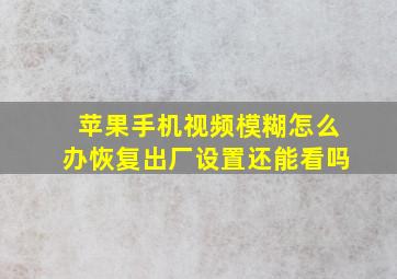 苹果手机视频模糊怎么办恢复出厂设置还能看吗