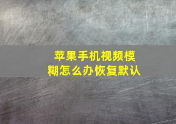 苹果手机视频模糊怎么办恢复默认