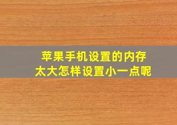 苹果手机设置的内存太大怎样设置小一点呢