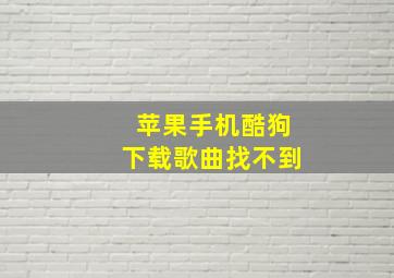 苹果手机酷狗下载歌曲找不到