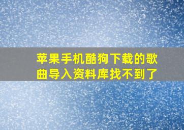 苹果手机酷狗下载的歌曲导入资料库找不到了