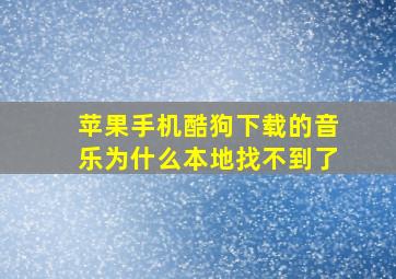 苹果手机酷狗下载的音乐为什么本地找不到了