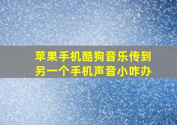 苹果手机酷狗音乐传到另一个手机声音小咋办