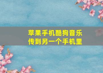 苹果手机酷狗音乐传到另一个手机里