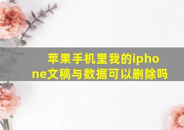 苹果手机里我的iphone文稿与数据可以删除吗