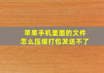 苹果手机里面的文件怎么压缩打包发送不了