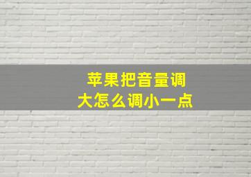 苹果把音量调大怎么调小一点