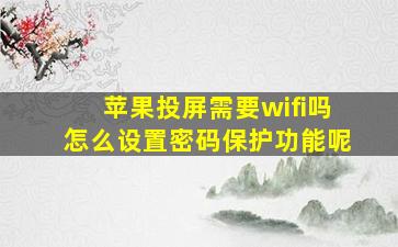 苹果投屏需要wifi吗怎么设置密码保护功能呢