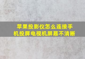 苹果投影仪怎么连接手机投屏电视机屏幕不清晰