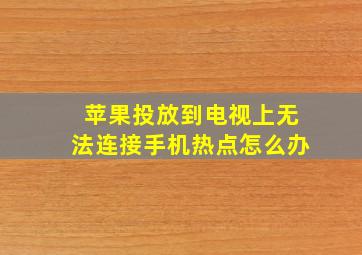 苹果投放到电视上无法连接手机热点怎么办