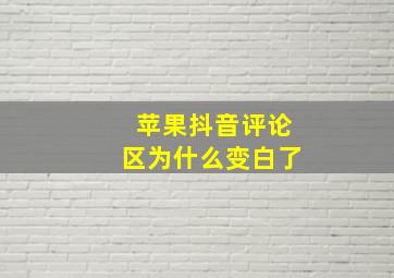 苹果抖音评论区为什么变白了