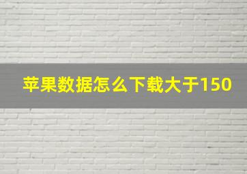 苹果数据怎么下载大于150