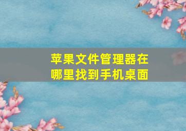 苹果文件管理器在哪里找到手机桌面