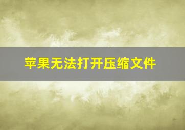 苹果无法打开压缩文件