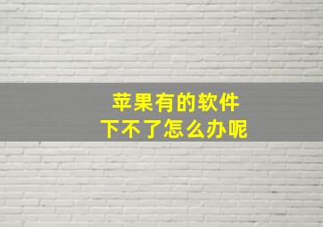 苹果有的软件下不了怎么办呢