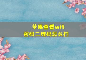 苹果查看wifi密码二维码怎么扫