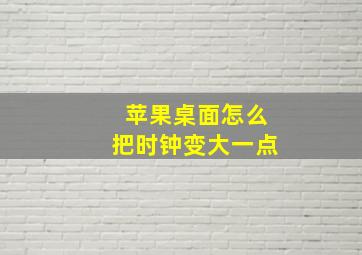 苹果桌面怎么把时钟变大一点