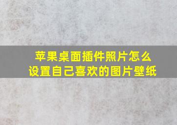 苹果桌面插件照片怎么设置自己喜欢的图片壁纸